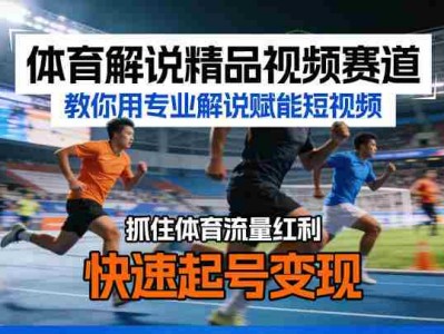 体育解说精品视频赛道，教你用专业解说赋能短视频，抓住体育流量红利，快速起号变现