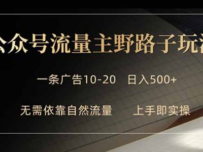 公众号流量主野路子玩法 单条广告10-20元 日入500+