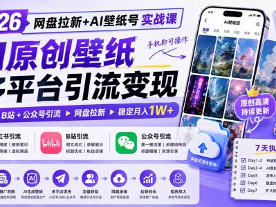 2026网盘拉新+AI壁纸号实战课：AI原创壁纸+小红书+B站+公众号引流，手机即可操作，月入1W+