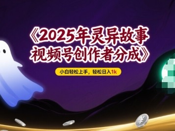 2025年灵异故事，视频号创作者分成，小白轻松上手，轻松日入1k