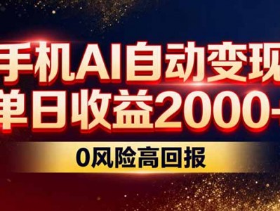 不拍视频不露脸，手机AI自动变现，单日收益2000+，0风险高回报