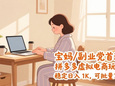 宝妈 / 副业党首选！拼多多虚拟电商玩法，稳定日入 1K，可批量复制