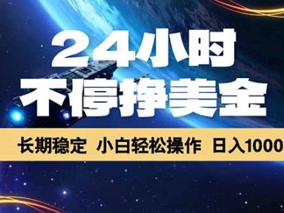 24小时不停挣美金，长期稳定，绿色稳定，日入1000+