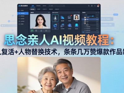 思念亲人AI视频教程：亲人复活+人物替换技术，条条几万赞爆款作品制作