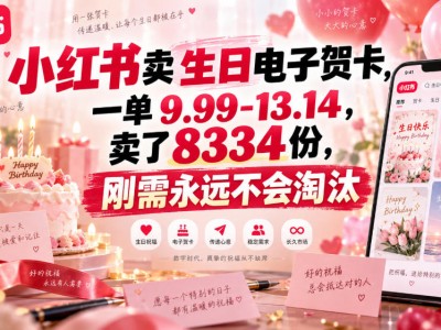 小红书卖生日电子贺卡，一单9.99-13.14，卖了8334份，刚需永远不会淘汰
