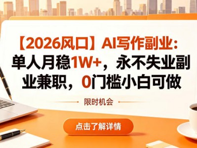 【2026风口】AI写作副业：单人月稳1W+，永不失业副业兼职，0门槛小白可做【揭秘】