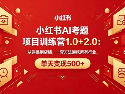 黄岛主小红书AI考题项目训练营1.0+2.0：从选品到店铺，一套方法通吃所有行业，单天变现500+