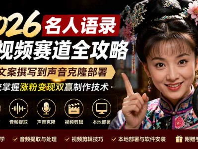 2026名人语录短视频赛道全攻略；从文案撰写到声音克隆部署，系统掌握涨粉变现双赢制作技术 