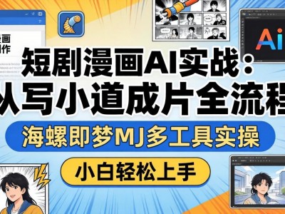 短剧漫画AI实战：从写小说到成片全流程，海螺即梦MJ多工具实操，小白轻松上手