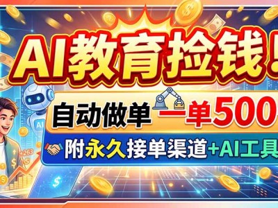 AI教育捡钱！自动做单一单500+，附永久接单渠道+AI工具