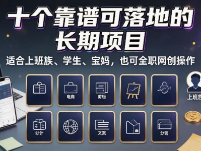 十个靠谱可落地的长期项目，适合上班族、学生、宝妈，也可全职网创操作【揭秘】