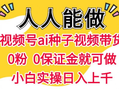 视频号AI种子带货，0粉0保证金就可做，人人能做，实操日入1k+