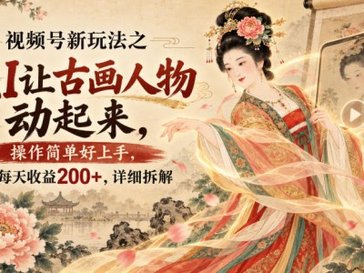 视频号新玩法之AI让古画人物动起来，操作简单好上手，每天收益200+，详细拆解