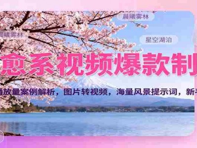 治愈系视频爆款制作，700万播放量案例解析，图片转视频，海量风景提示词，新手直接用