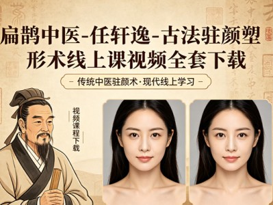 扁鹊中医–任轩逸-古法驻颜塑形术线上课视频全套下载