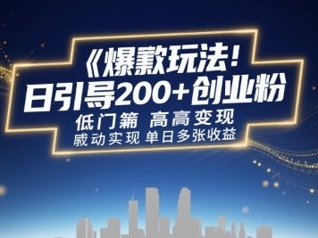 爆款玩法：日引200+创业粉，低门槛高变现，轻松实现单日多张收益