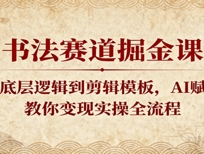 书法赛道掘金课：从底层逻辑到剪辑模板，AI赋能，教你变现实操全流程