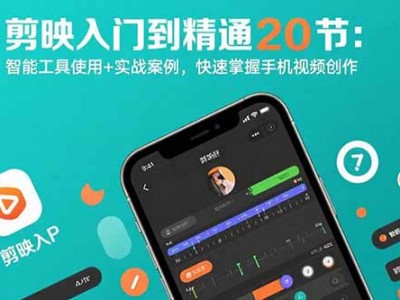 剪映入门到精通20节：智能工具使用+实战案例，快速掌握手机视频创作