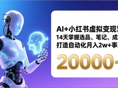 AI+小红书虚拟变现营，14天掌握选品、笔记、成交，打造自动化月入2w+事业（更新）