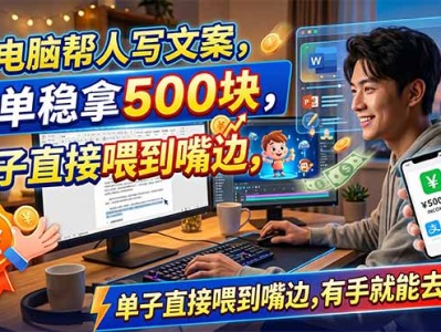 用电脑帮人写文案，一单稳拿500块，单子直接喂到嘴边，有手就能去捡钱！