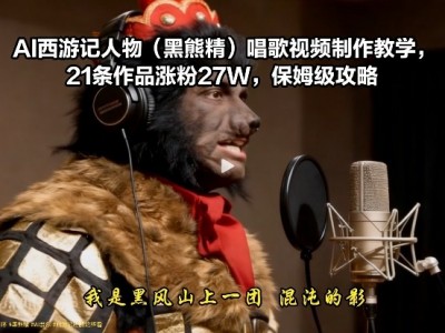AI西游记人物（黑熊精）唱歌视频制作教学，21条作品涨粉27W，保姆级攻略