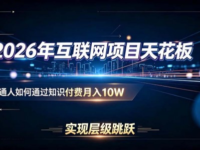 2026年互联网项目天花板：普通人如何通过知识付费月入10W，实现层级跳跃