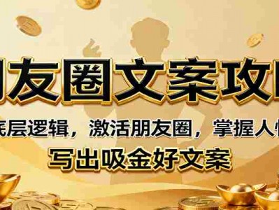朋友圈文案攻略：底层逻辑，激活朋友圈，掌握人性，写出吸金好文案