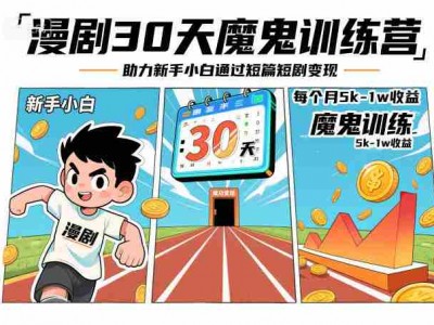 漫剧30天魔鬼训练营，助力新手小白通过短篇短剧变现，每个月5k-1w收益