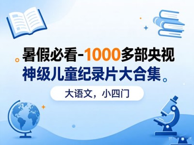 暑假必看-1000多部央视神级儿童纪录片大合集（大语文，小四门）