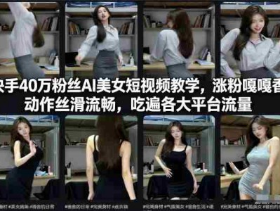 快手40万粉丝博主AI美女短视频教学，涨粉嘎嘎香，动作丝滑流畅，吃遍各大平台流量