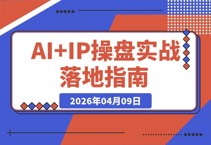 AI+IP实战营：打通业务流 智能体与产品AI化 效率飙升，一人抵十人
