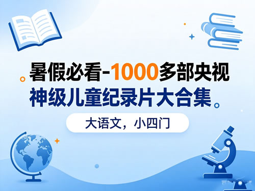 暑假必看-1000多部央视神级儿童纪录片大合集（大语文，小四门）