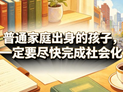 付费文章：普通家庭出身的孩子，一定要尽快完成社会化
