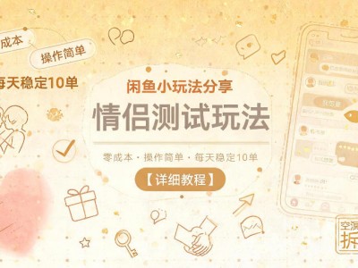 闲鱼小玩法分享，情侣测试玩法，零成本，操作简单，每天稳定10单【详细教程】